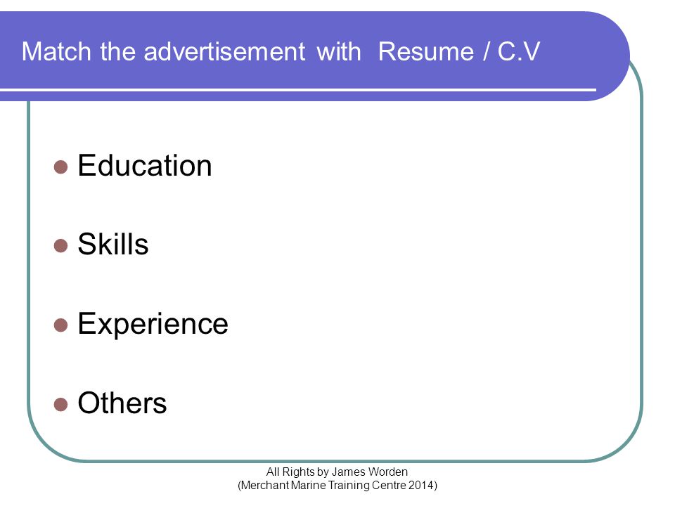 Match the advertisement with Resume / C.V Education Skills Experience Others All Rights by James Worden (Merchant Marine Training Centre 2014)