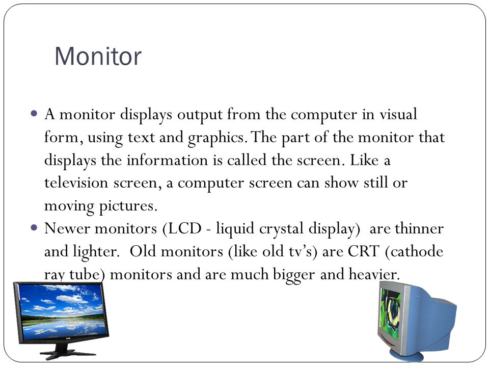 Monitor A monitor displays output from the computer in visual form, using text and graphics.