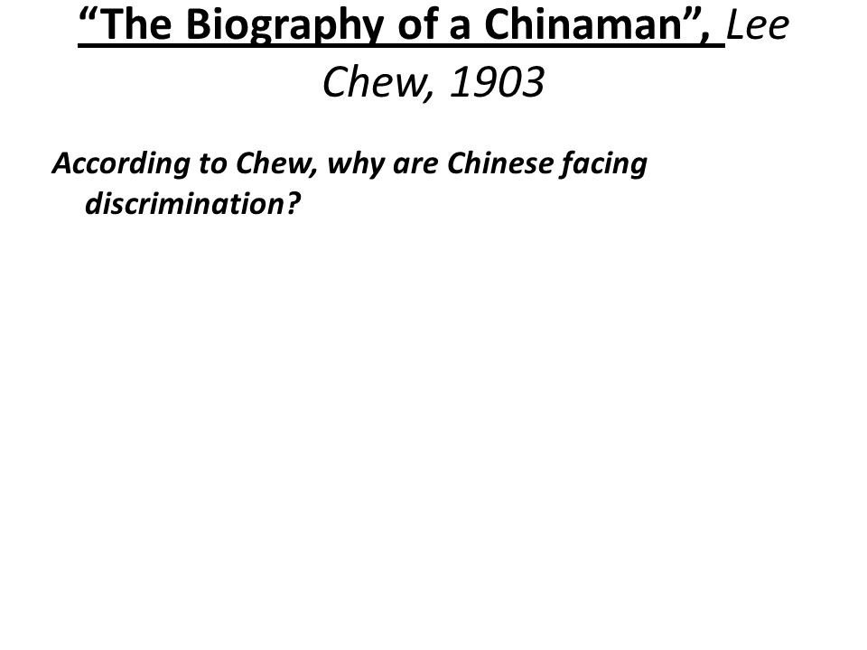 The Biography of a Chinaman , Lee Chew, 1903 According to Chew, why are Chinese facing discrimination