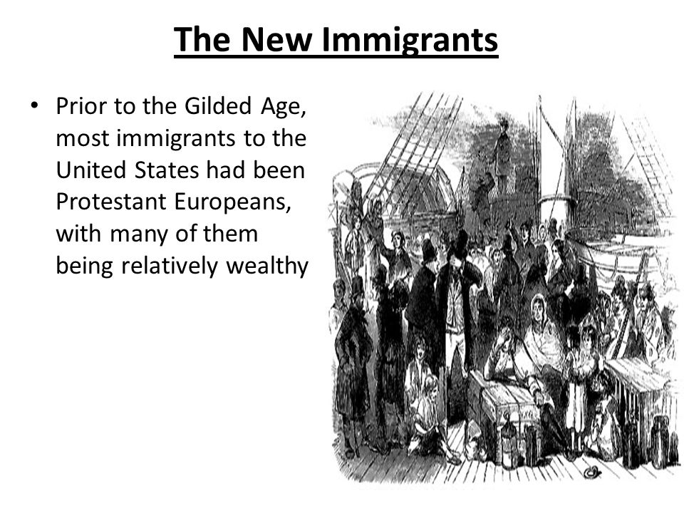 The New Immigrants Prior to the Gilded Age, most immigrants to the United States had been Protestant Europeans, with many of them being relatively wealthy