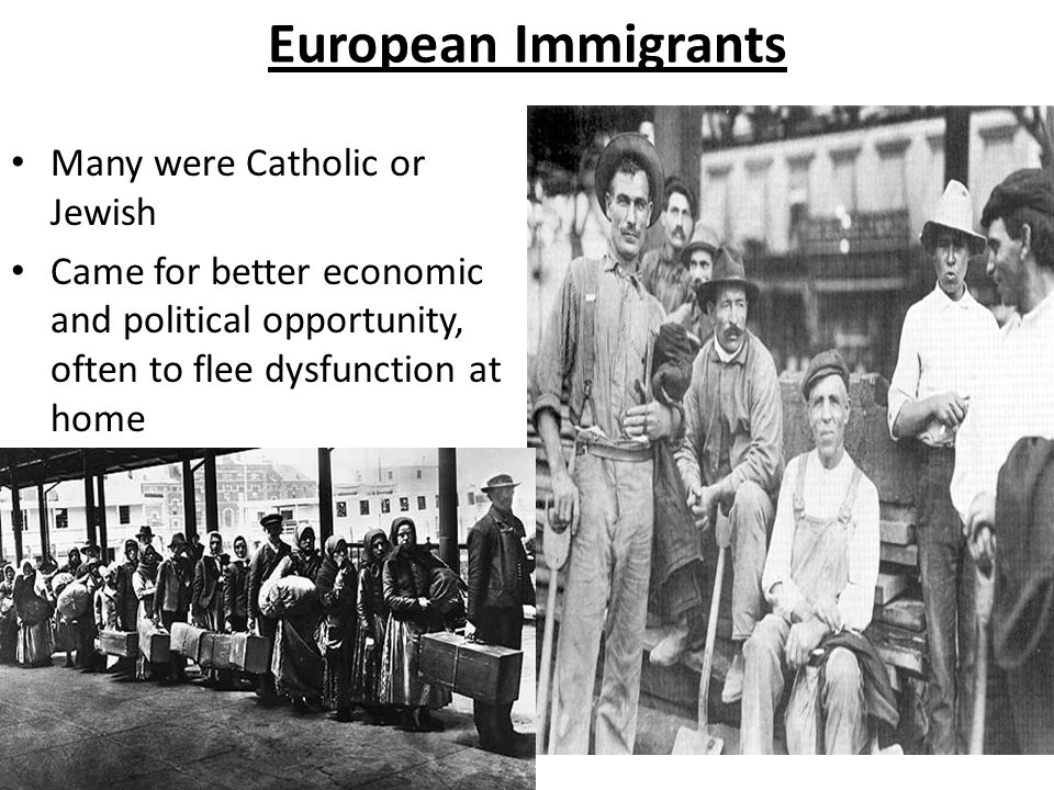 European Immigrants Many were Catholic or Jewish Came for better economic and political opportunity, often to flee dysfunction at home
