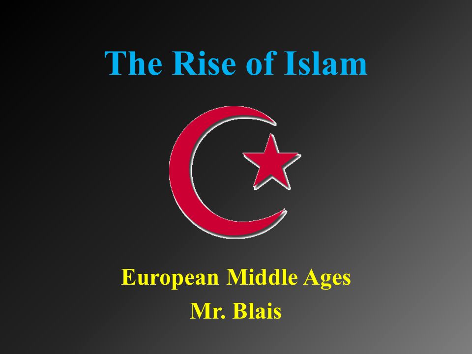 The Rise of Islam European Middle Ages Mr. Blais