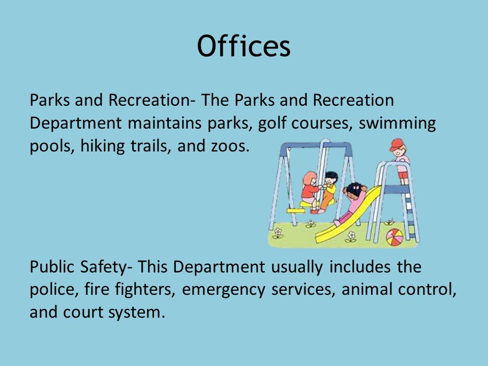 Offices Parks and Recreation- The Parks and Recreation Department maintains parks, golf courses, swimming pools, hiking trails, and zoos.