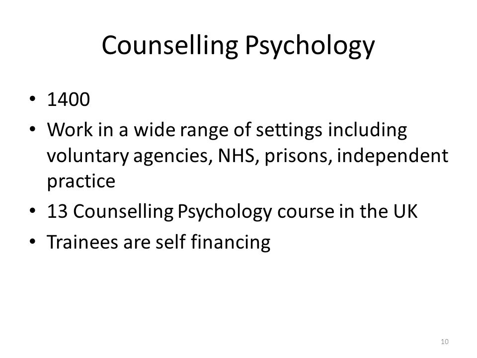 Counselling Psychology 1400 Work in a wide range of settings including voluntary agencies, NHS, prisons, independent practice 13 Counselling Psychology course in the UK Trainees are self financing 10