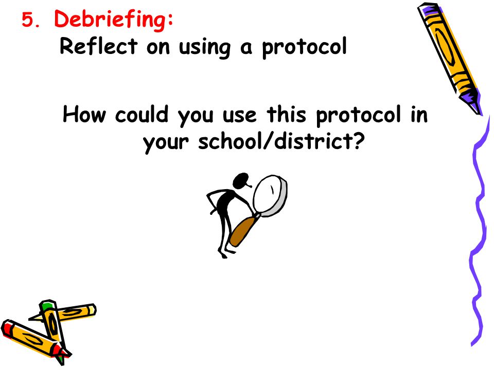 5. Debriefing: Reflect on using a protocol How could you use this protocol in your school/district