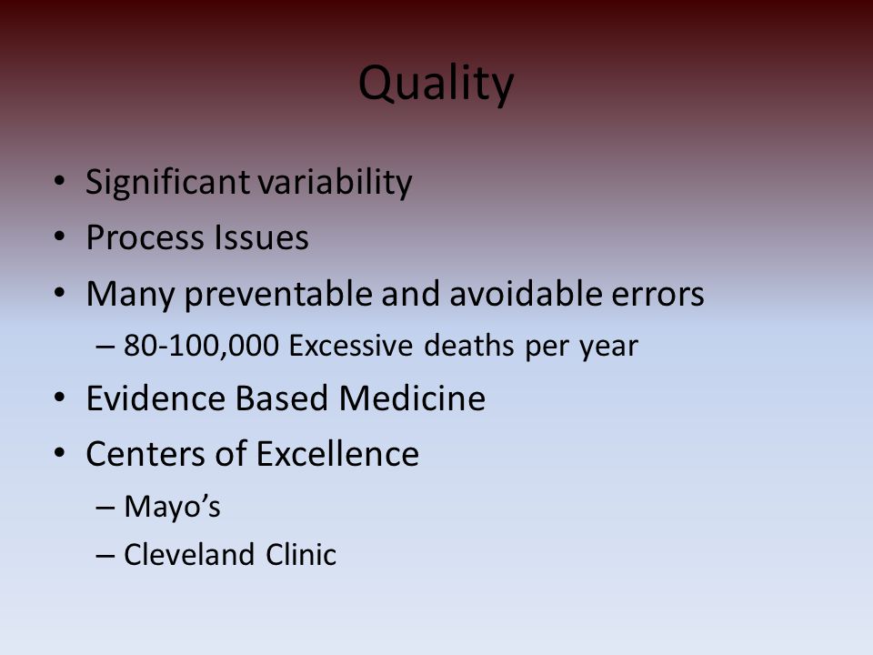Quality Significant variability Process Issues Many preventable and avoidable errors – ,000 Excessive deaths per year Evidence Based Medicine Centers of Excellence – Mayo’s – Cleveland Clinic