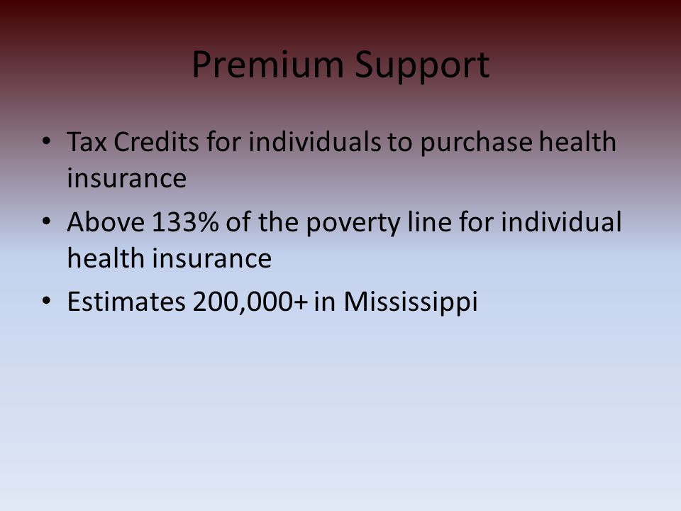 Premium Support Tax Credits for individuals to purchase health insurance Above 133% of the poverty line for individual health insurance Estimates 200,000+ in Mississippi