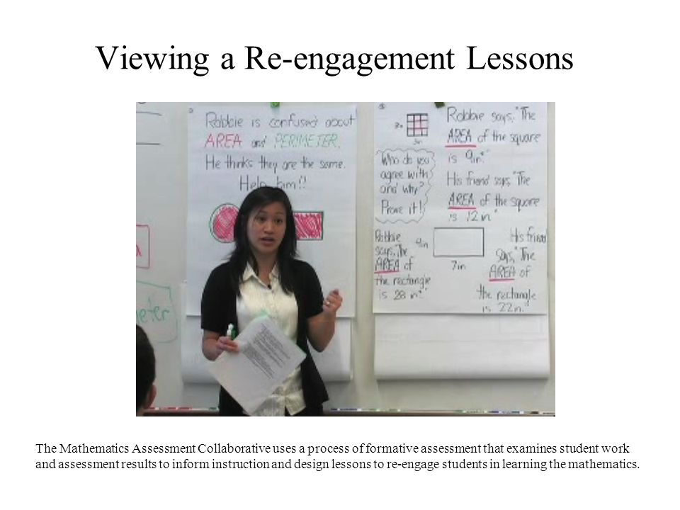 Viewing a Re-engagement Lessons The Mathematics Assessment Collaborative uses a process of formative assessment that examines student work and assessment results to inform instruction and design lessons to re-engage students in learning the mathematics.