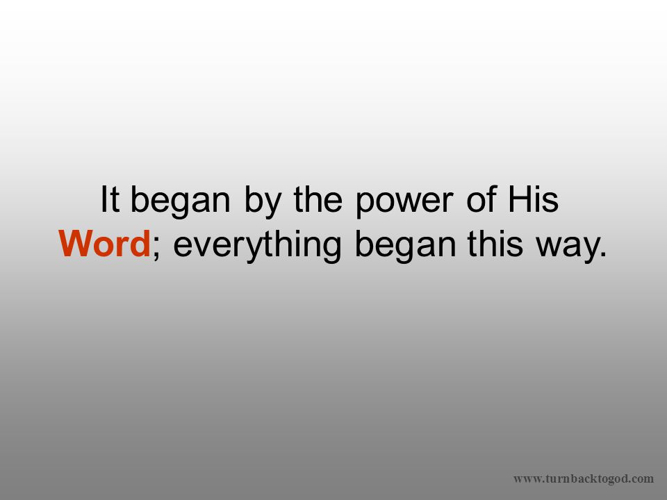 It began by the power of His Word; everything began this way.