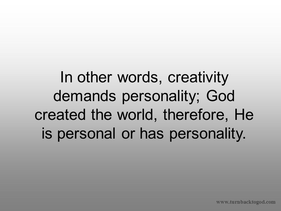 In other words, creativity demands personality; God created the world, therefore, He is personal or has personality.