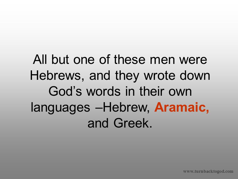 All but one of these men were Hebrews, and they wrote down God’s words in their own languages –Hebrew, Aramaic, and Greek.