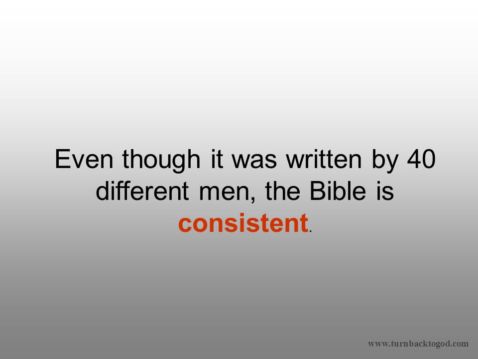 Even though it was written by 40 different men, the Bible is consistent.