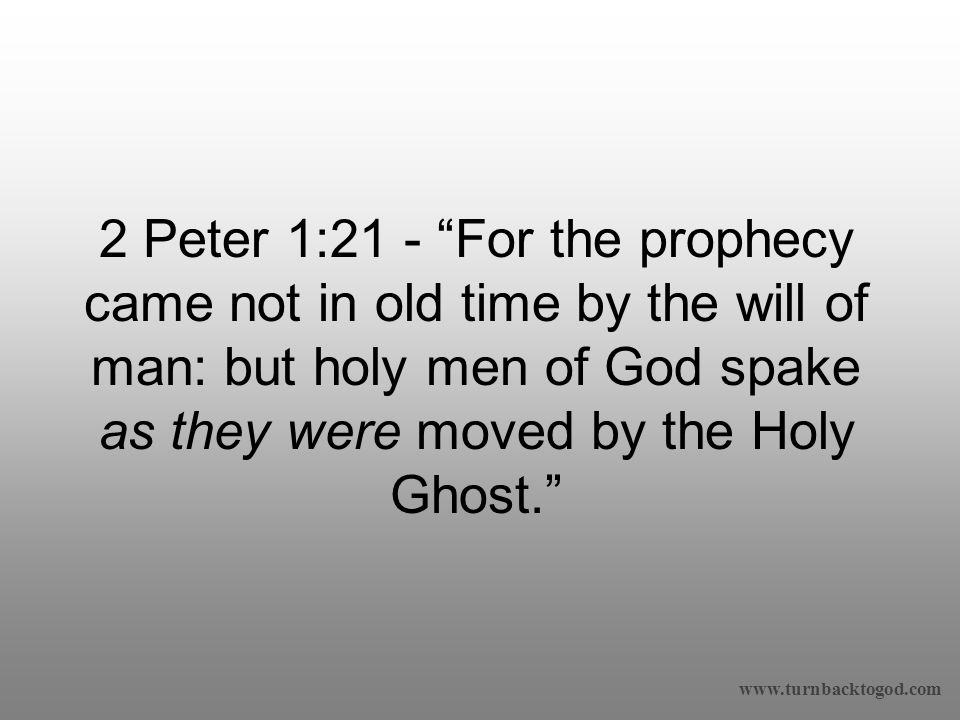 2 Peter 1:21 - For the prophecy came not in old time by the will of man: but holy men of God spake as they were moved by the Holy Ghost.
