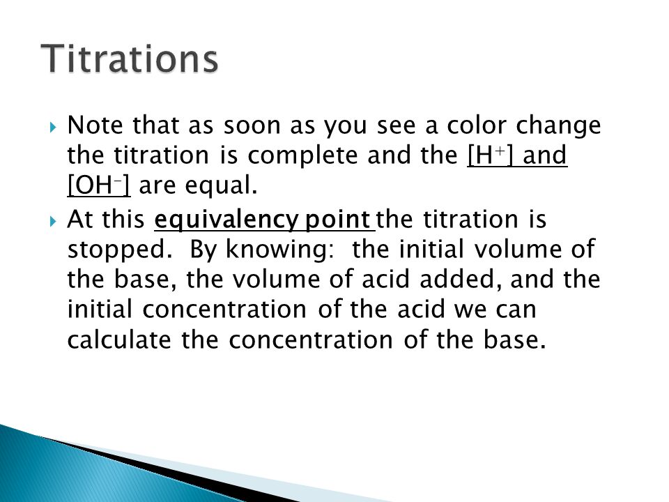 Note that as soon as you see a color change the titration is complete and the [H + ] and [OH - ] are equal.