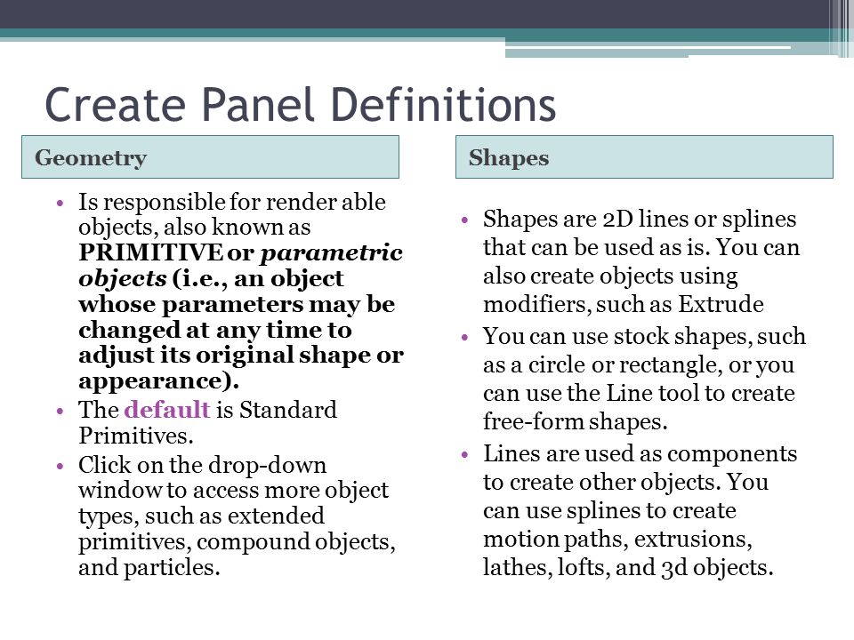 Create Panel Definitions GeometryShapes Is responsible for render able objects, also known as PRIMITIVE or parametric objects (i.e., an object whose parameters may be changed at any time to adjust its original shape or appearance).