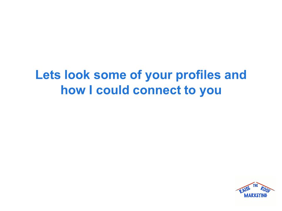 Lets look some of your profiles and how I could connect to you