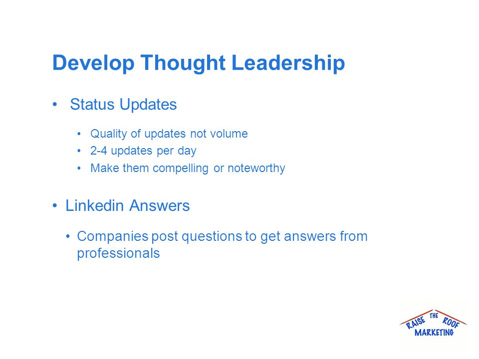 Develop Thought Leadership Status Updates Quality of updates not volume 2-4 updates per day Make them compelling or noteworthy Linkedin Answers Companies post questions to get answers from professionals