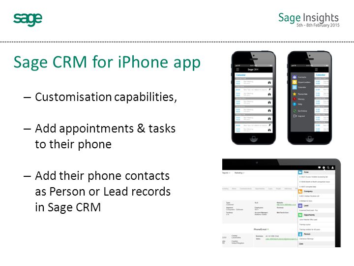 Sage CRM for iPhone app – Customisation capabilities, – Add appointments & tasks to their phone – Add their phone contacts as Person or Lead records in Sage CRM