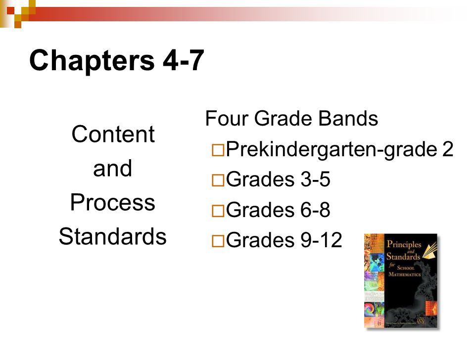 Chapters 4-7 Content and Process Standards Four Grade Bands  Prekindergarten-grade 2  Grades 3-5  Grades 6-8  Grades 9-12