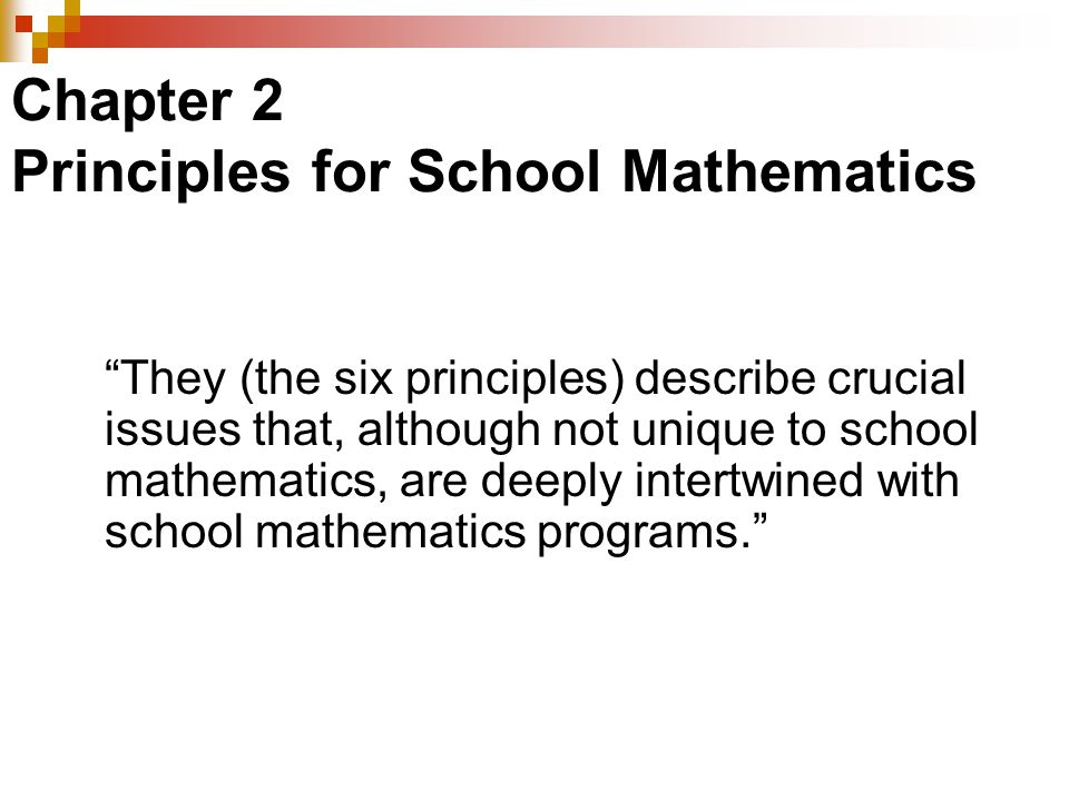 Chapter 2 Principles for School Mathematics They (the six principles) describe crucial issues that, although not unique to school mathematics, are deeply intertwined with school mathematics programs.