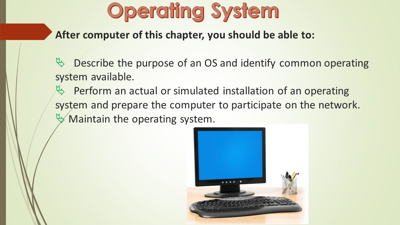 After computer of this chapter, you should be able to:  Describe the purpose of an OS and identify common operating system available.
