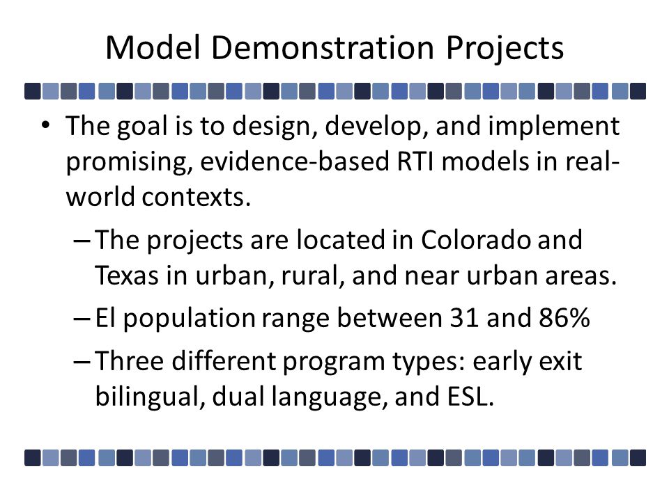 Model Demonstration Projects The goal is to design, develop, and implement promising, evidence-based RTI models in real- world contexts.