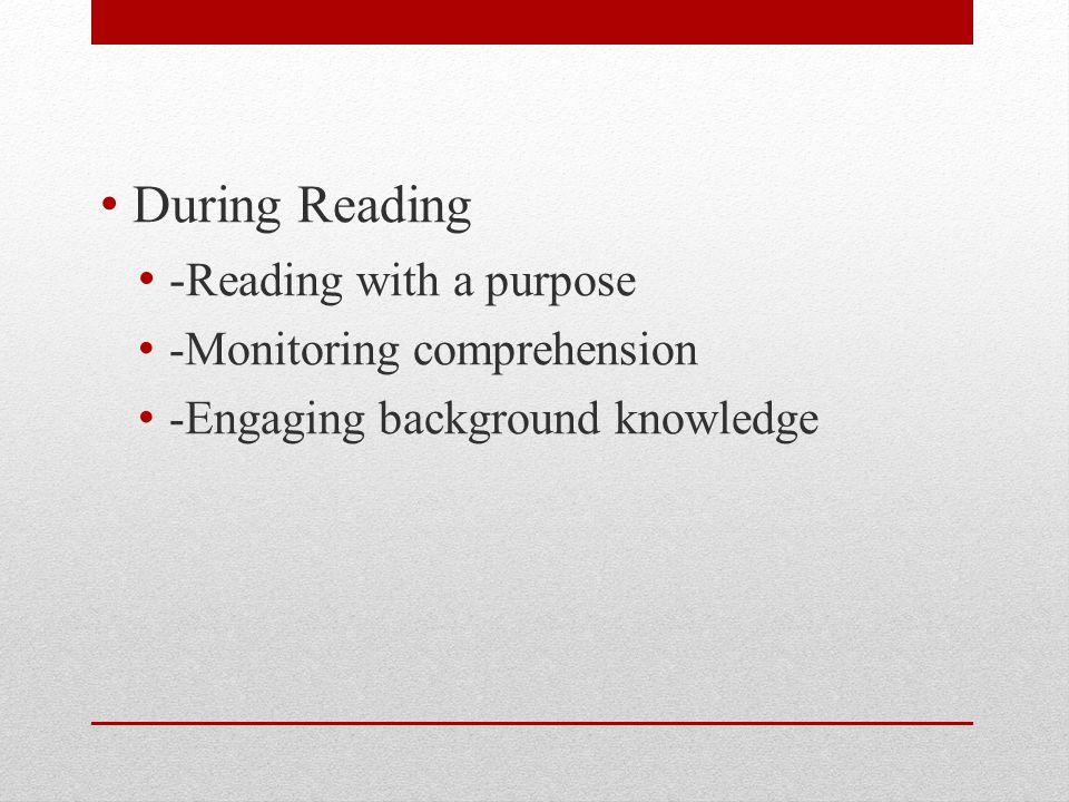 During Reading - Reading with a purpose -Monitoring comprehension -Engaging background knowledge