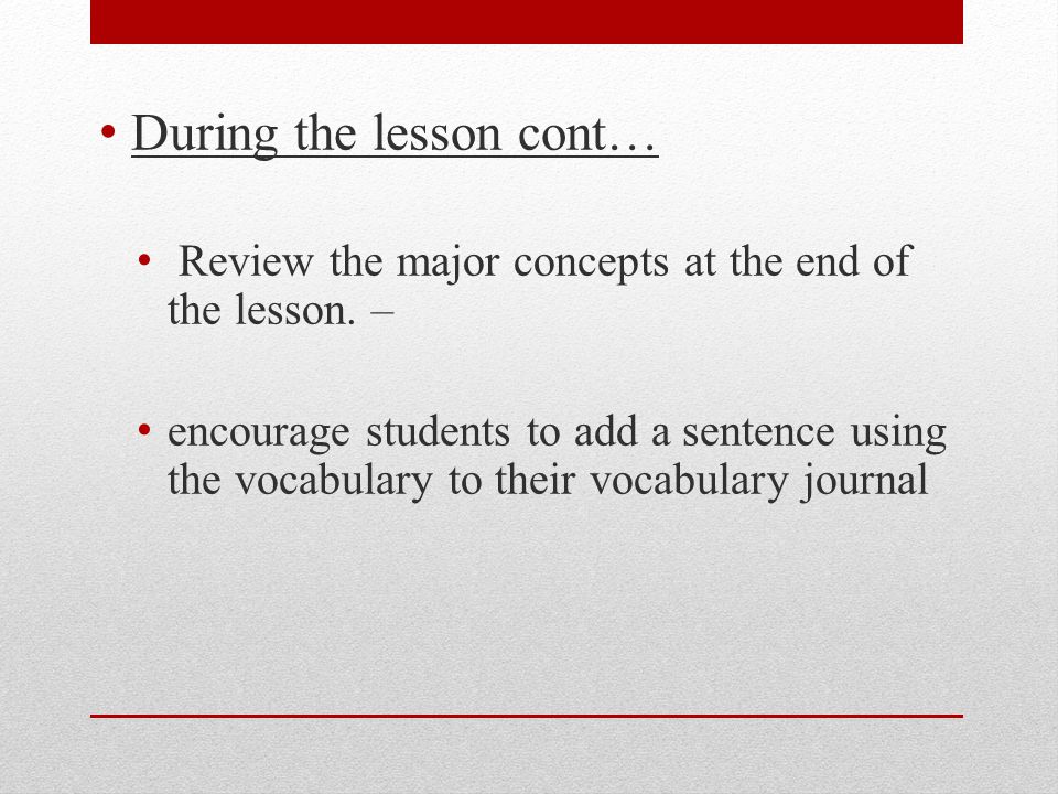 During the lesson cont… Review the major concepts at the end of the lesson.