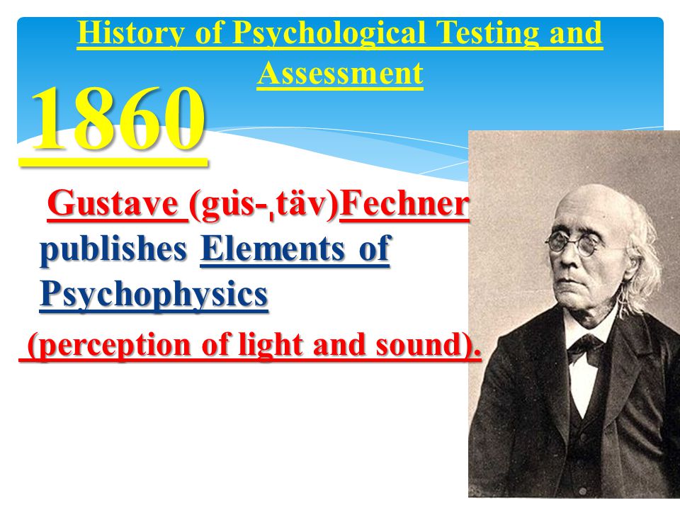 Gustave (gu ̇ s- ˌ täv)Fechner publishes Elements of Psychophysics Gustave (gu ̇ s- ˌ täv)Fechner publishes Elements of Psychophysics (perception of light and sound).
