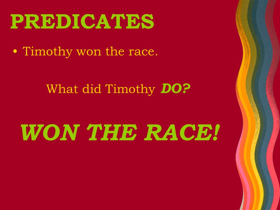 Timothy won the race. What did Timothy DO WON THE RACE! PREDICATES