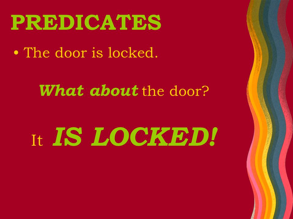 The door is locked. What about the door It IS LOCKED! PREDICATES