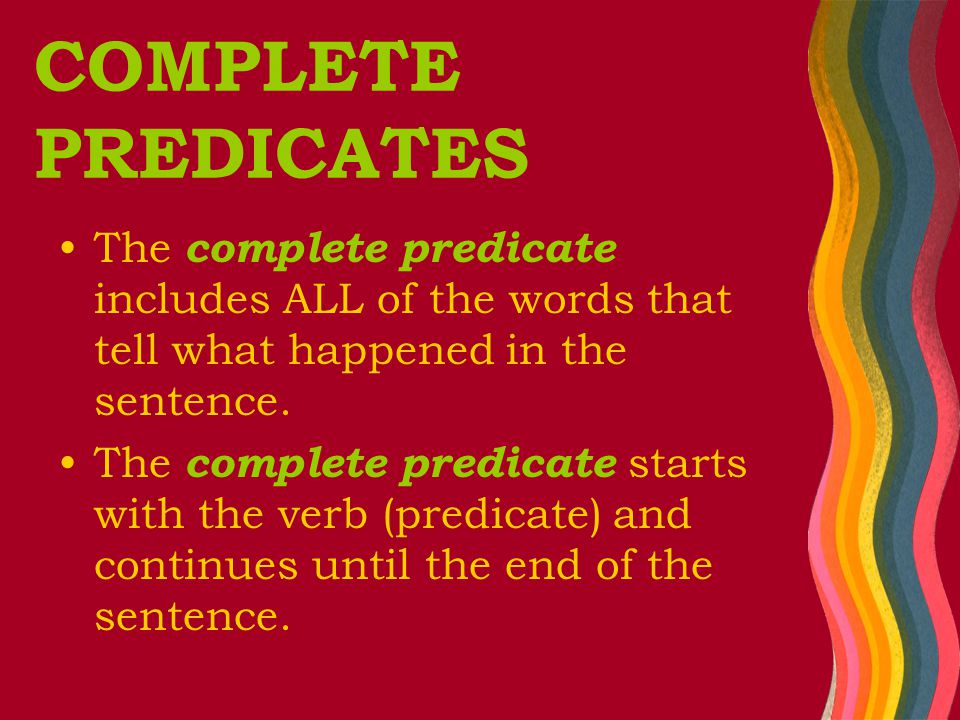 The complete predicate includes ALL of the words that tell what happened in the sentence.