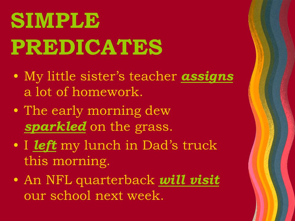 SIMPLE PREDICATES My little sister’s teacher assigns a lot of homework.