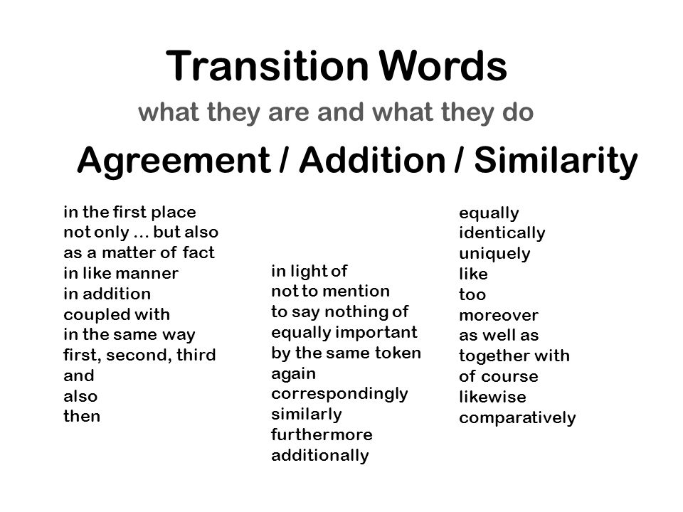 Transition Words what they are and what they do Agreement / Addition / Similarity in the first place not only...