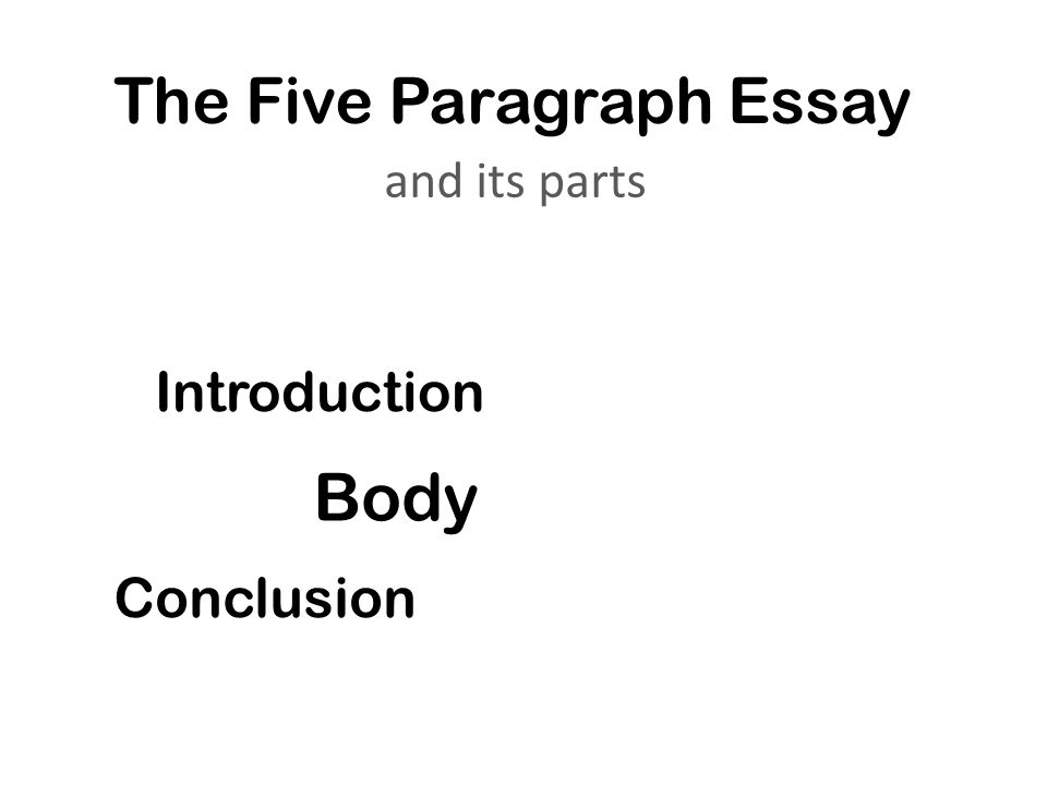 The Five Paragraph Essay and its parts Introduction Body Conclusion