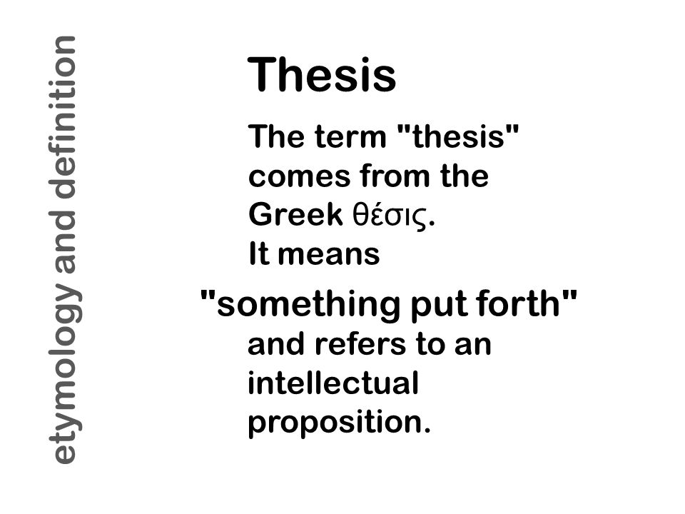Thesis The term thesis comes from the Greek θέσις.