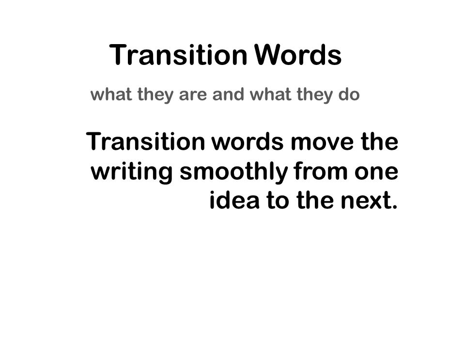 Transition Words what they are and what they do Transition words move the writing smoothly from one idea to the next.