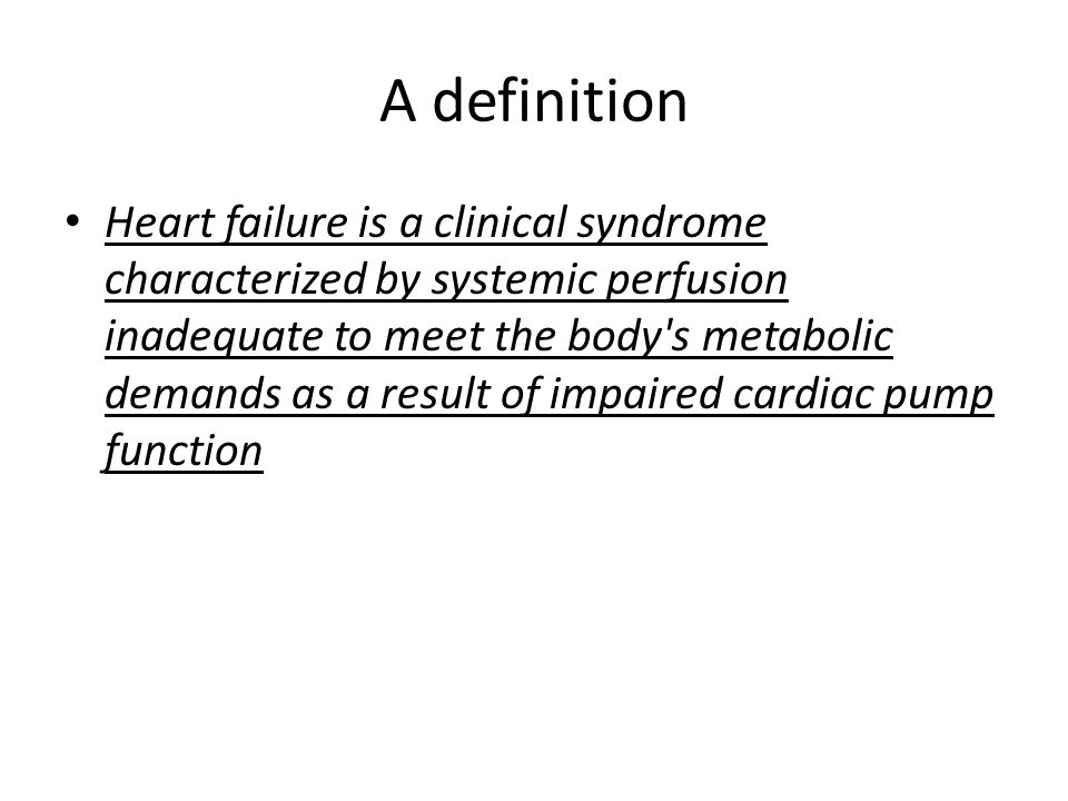 A definition Heart failure is a clinical syndrome characterized by systemic perfusion inadequate to meet the body s metabolic demands as a result of impaired cardiac pump function