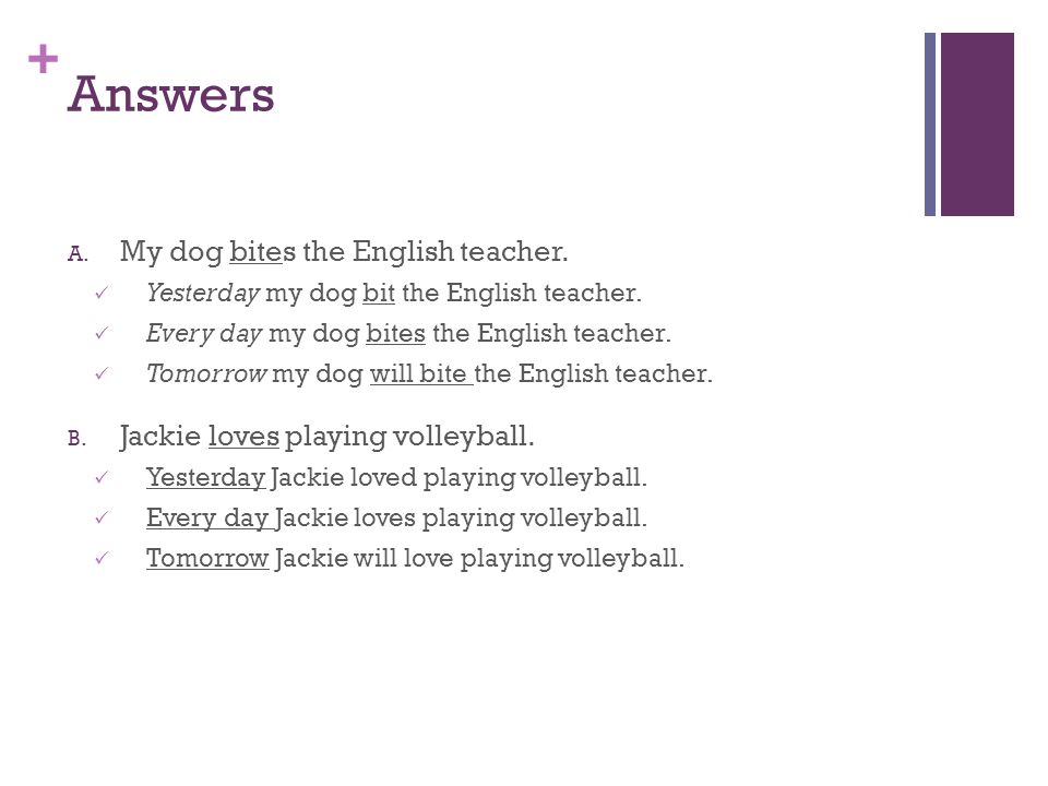 + Answers A. My dog bites the English teacher. Yesterday my dog bit the English teacher.