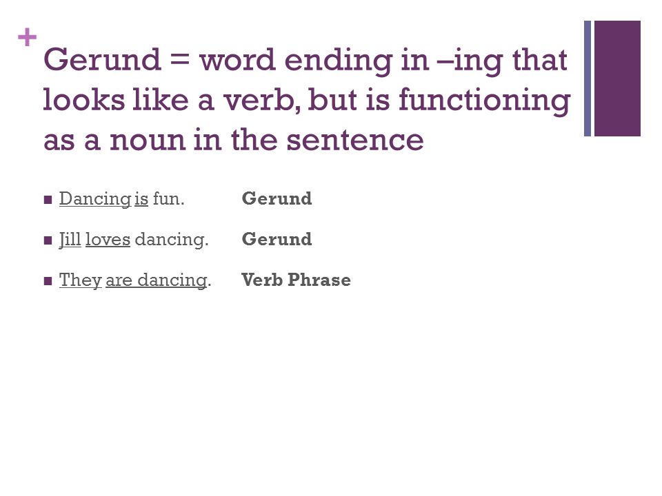 + Gerund = word ending in –ing that looks like a verb, but is functioning as a noun in the sentence Dancing is fun.Gerund Jill loves dancing.Gerund They are dancing.Verb Phrase