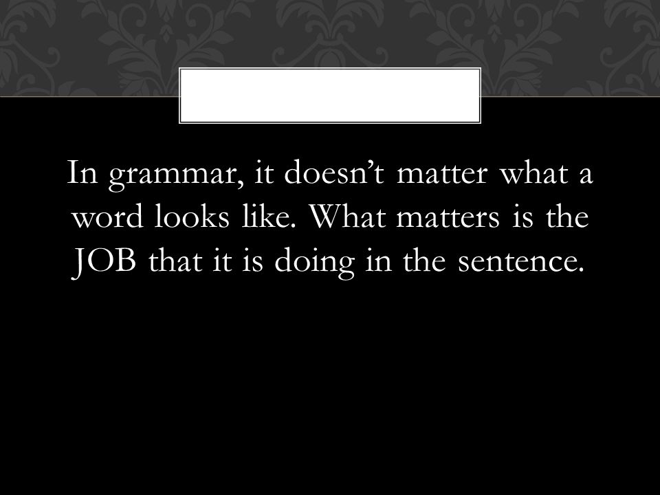 In grammar, it doesn’t matter what a word looks like.