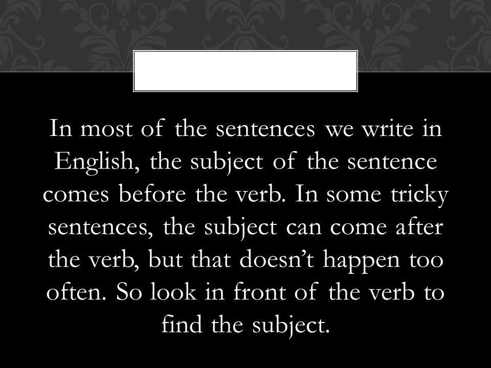 In most of the sentences we write in English, the subject of the sentence comes before the verb.