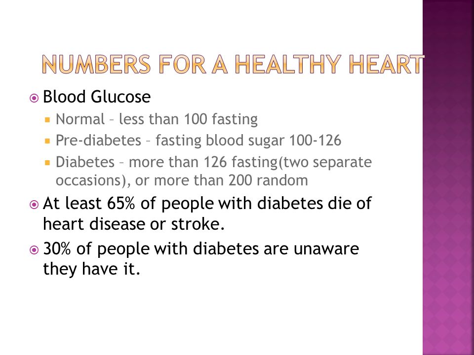  Blood Glucose  Normal – less than 100 fasting  Pre-diabetes – fasting blood sugar  Diabetes – more than 126 fasting(two separate occasions), or more than 200 random  At least 65% of people with diabetes die of heart disease or stroke.