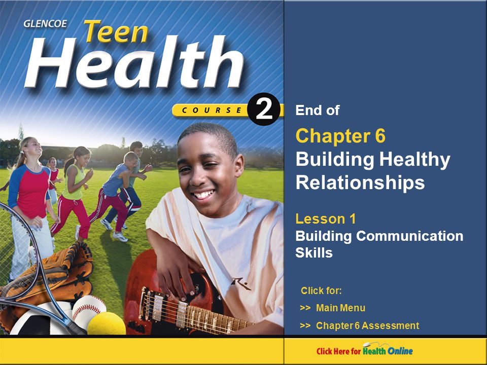 Click for: End of Chapter 6 Building Healthy Relationships Lesson 1 Building Communication Skills >> Main Menu >> Chapter 6 Assessment