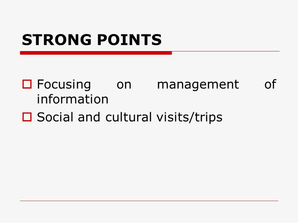STRONG POINTS  Focusing on management of information  Social and cultural visits/trips