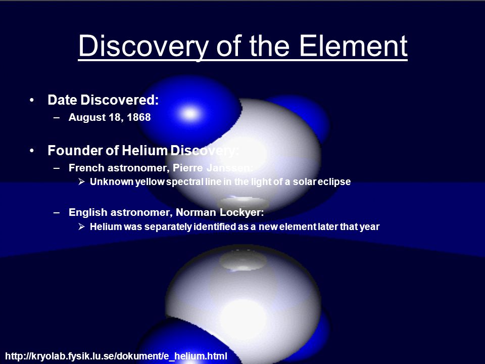 By: Trevor Brucato. Discovery of the Element Date Discovered: –August 18, 1868 Founder of Helium Discovery: –French astronomer, Pierre Janssen:  Unknown. - ppt download