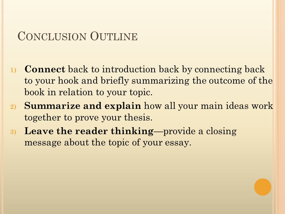 C ONCLUSION O UTLINE 1) Connect back to introduction back by connecting back to your hook and briefly summarizing the outcome of the book in relation to your topic.
