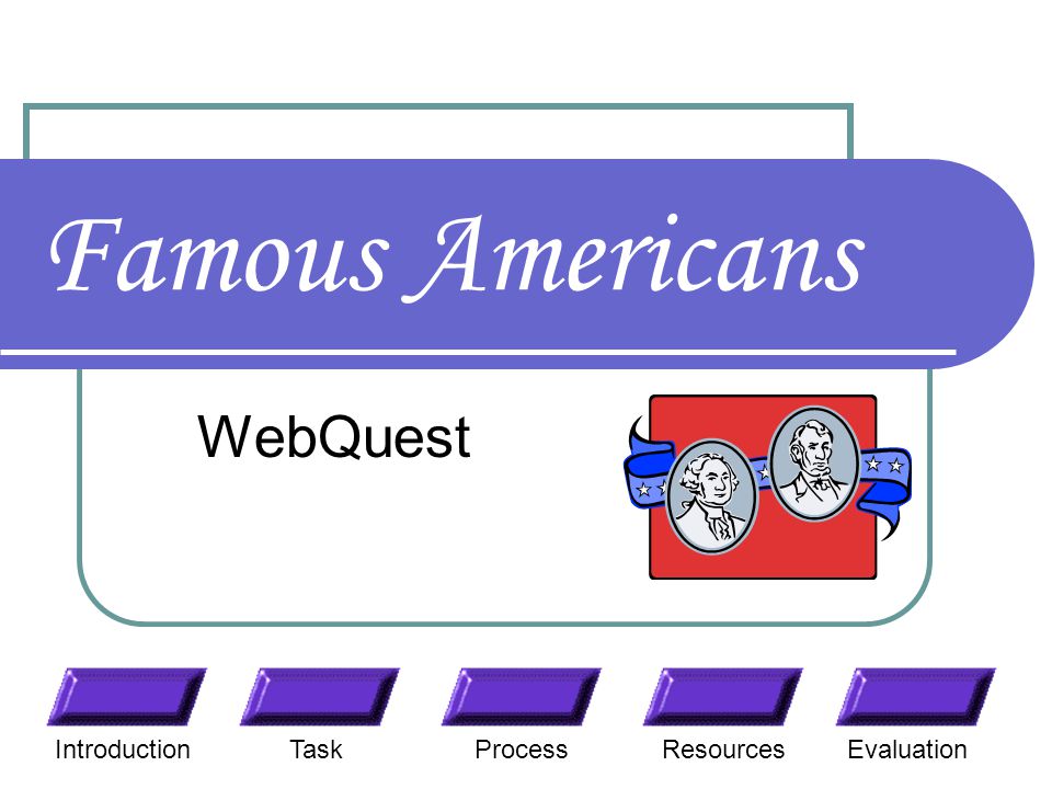 Famous Americans WebQuest TaskResourcesIntroductionEvaluationProcess