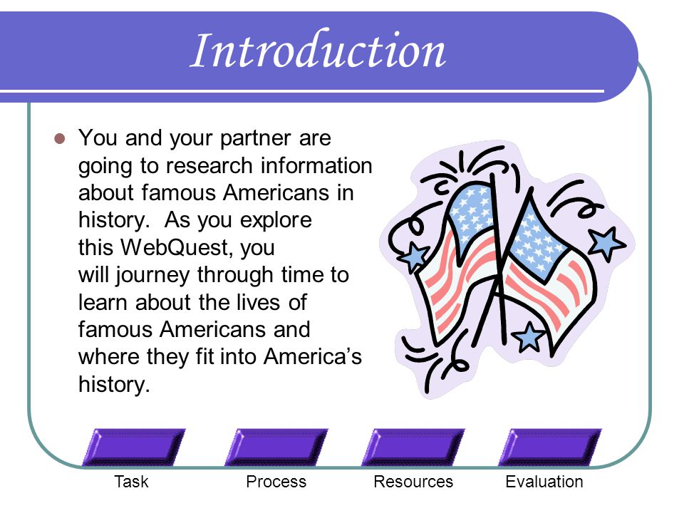 Introduction You and your partner are going to research information about famous Americans in history.