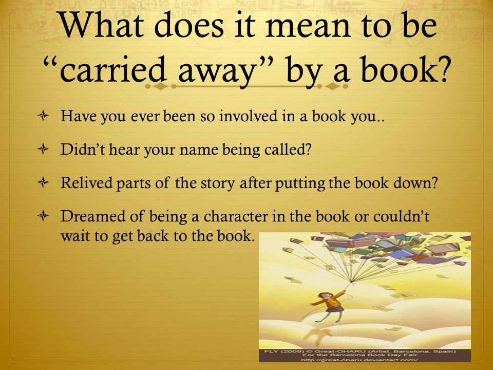 What does it mean to be carried away by a book.  Have you ever been so involved in a book you..